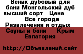 Веник дубовый для бани Монгольский дуб высший сорт › Цена ­ 100 - Все города Развлечения и отдых » Сауны и бани   . Крым,Евпатория
